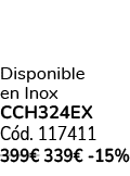 Disponible en Inox CCH324EX C d. 117411 399€ 339€ 15%