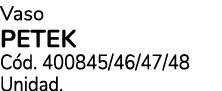 Vaso PETEK C d. 400845/46/47/48 Unidad.