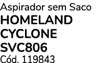 Aspirador sem Saco HOMELAND CYCLONE SVC806 C d. 119843