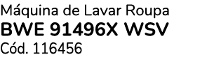 M quina de Lavar Roupa BWE 91496X WSV C d. 116456