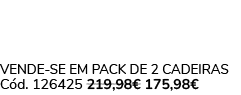 VENDE SE EM PACK DE 2 CADEIRAS C d. 126425 219,98€ 175,98€ 