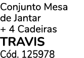 Conjunto Mesa de Jantar + 4 Cadeiras TRAVIS C d. 125978