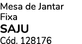 Mesa de Jantar Fixa SAJU C d. 128176