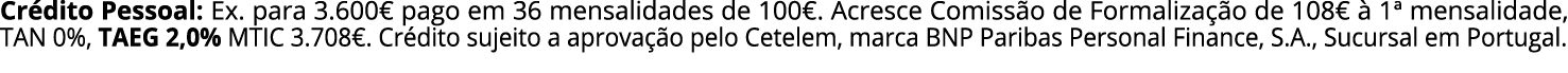 Cr dito Pessoal: Ex. para 3.600€ pago em 36 mensalidades de 100€. Acresce Comiss o de Formaliza o de 108€   1ª mensa...