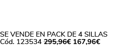 Se vende en Pack de 4 Sillas C d. 123534 295,96€ 167,96€