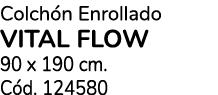 Colch n Enrollado VITAL FLOW 90 x 190 cm. C d. 124580