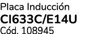 Placa Inducci n CI633C/E14U C d. 108945