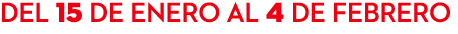 DEL 15 de enero al 4 de febrero