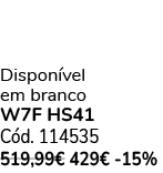 Dispon vel em branco W7F HS41 C d. 114535 519,99€ 429€ 15%