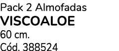 Pack 2 Almofadas VISCOALOE 60 cm. C d. 388524