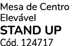 Mesa de Centro Elev vel STAND UP C d. 124717