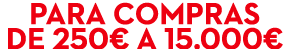 Para compras de 250€ a 15.000€