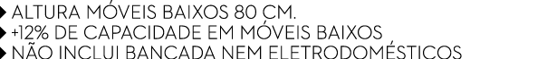￼ ALTURA M VEIS BAIXOS 80 cm. ￼ +12% DE CAPACIDADE EM M VEIS BAIXOS ￼ N O INCLUI BANCADA NEM ELETRODOM STICOS