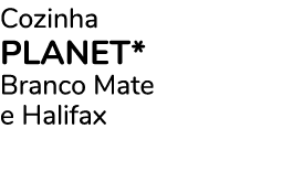 Cozinha PLANET* Branco Mate e Halifax