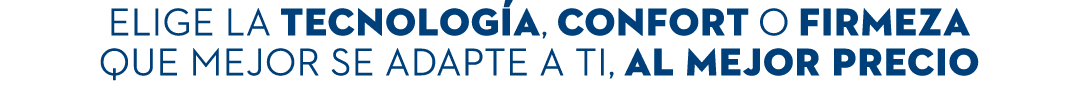 ELIGE LA tecnolog a, CONFORT O FIRMEZA QUE MEJOR SE ADAPTE A TI, AL MEJOR PRECIO 