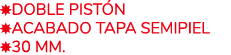 ￼DOBLE pist n ￼ACABADO TAPA semipiel ￼30 MM.