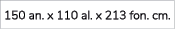 150 an. x 110 al. x 213 fon. cm.