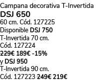 Campana decorativa T Invertida DSJ 650 60 cm. C d. 127225 Disponible DSJ 750 T Invertida 70 cm. C d. 127224 229€ 189€...