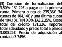 (3) Comisi n de formalizaci n del 3,50%: 131,22€ a pagar en la primera cuota. Primera cuota de 235,36€, 34 cuotas de ...