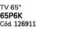 TV 65\“ 65P6K C d. 126911