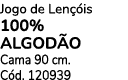 Jogo de Len is 100% Algod o Cama 90 cm. C d. 120939