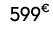 599€ 00