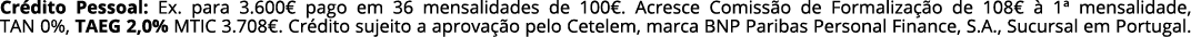 Cr dito Pessoal: Ex. para 3.600€ pago em 36 mensalidades de 100€. Acresce Comiss o de Formaliza o de 108€   1ª mensa...