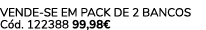 VENDE SE EM PACK de 2 bancos C d. 122388 99,98€ 