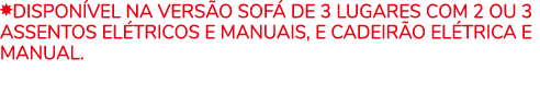 ￼Dispon vel na vers o sof de 3 lugares com 2 ou 3 assentos el tricos e manuais, e cadeir o el trica e manual.