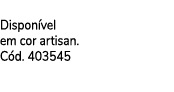  Dispon vel em cor artisan. C d. 403545 