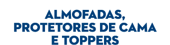  ALMOFADAS, PROTETORES DE CAMA E TOPPERS