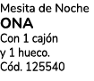 Mesita de Noche ONA Con 1 caj n y 1 hueco. C d. 125540