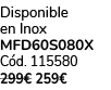 Disponible en Inox MFD60S080X C d. 115580 299€ 259€ 