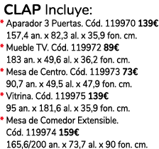  CLAP Incluye: * Aparador 3 Puertas. C d. 119970 139€ * 157,4 an. x 82,3 al. x 35,9 fon. cm. * Mueble TV. C d. 119972...
