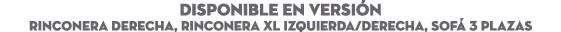 DISPONIBLE EN Versi n RINCONERA DERECHA, RINCONERA XL IZQUIERDA/DERECHA, SOF 3 PLAZAS