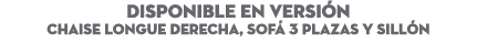 DISPONIBLE EN Versi n Chaise Longue Derecha, Sof 3 Plazas y Sill n