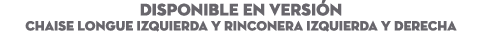 DISPONIBLE EN Versi n Chaise Longue Izquierda Y Rinconera Izquierda y derecha