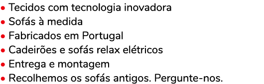 • Tecidos com tecnologia inovadora • Sof s  medida • Fabricados em Portugal • Cadeir es e sof s relax el tricos • En...