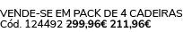 VENDE SE EM PACK DE 4 Cadeiras C d. 124492 299,96€ 211,96€