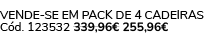 VENDE SE EM PACK DE 4 Cadeiras C d. 123532 339,96€ 255,96€