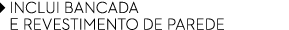 ￼ INCLUI BANCADA ￼ e REVESTIMENTO DE PAREDE