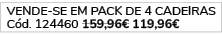  VENDE SE EM PACK DE 4 Cadeiras C d. 124460 159,96€ 119,96€