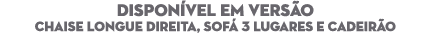DISPON VEL EM VERS O Chaise Longue Direita, Sof 3 Lugares e cadeir o