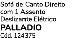 Sof de Canto Direito com 1 Assento Deslizante El trico PALLADIO C d. 124375