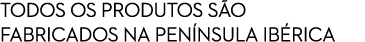 TODOS OS PRODUTOS S O FABRICADOS NA PEN NSULA IB RICA