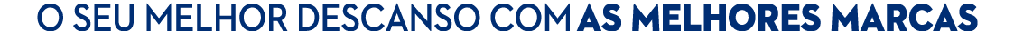 O SEU MELHOR DESCANSO COM AS MELHORES MARCAS