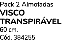 Pack 2 Almofadas VISCO TRANSPIR vel 60 cm. C d. 384255