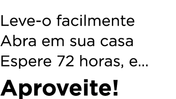 Leve o facilmente Abra em sua casa Espere 72 horas, e… Aproveite!