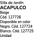 Silla de Jard n ACAPULCO Beige C d. 127726 Disponible en color Negro. C d. 127724 Blanco. C d. 127725 Unidad