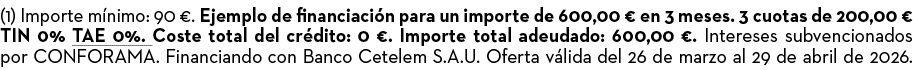 (1) Importe m nimo: 90 €. Ejemplo de financiaci n para un importe de 600,00 € en 3 meses. 3 cuotas de 200,00 € TIN 0%...